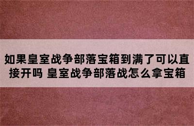 如果皇室战争部落宝箱到满了可以直接开吗 皇室战争部落战怎么拿宝箱